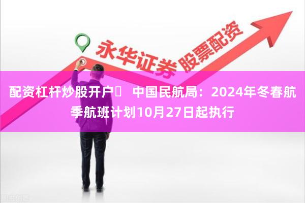 配资杠杆炒股开户	 中国民航局：2024年冬春航季航班计划10月27日起执行